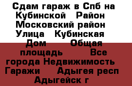 Сдам гараж в Спб на Кубинской › Район ­ Московский район › Улица ­ Кубинская › Дом ­ 3 › Общая площадь ­ 18 - Все города Недвижимость » Гаражи   . Адыгея респ.,Адыгейск г.